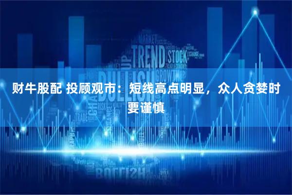 财牛股配 投顾观市：短线高点明显，众人贪婪时要谨慎