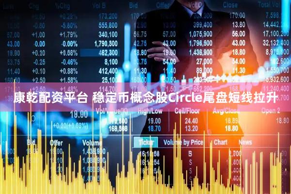 康乾配资平台 稳定币概念股Circle尾盘短线拉升