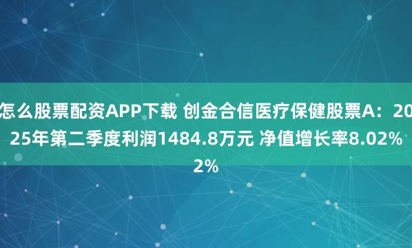 怎么股票配资APP下载 创金合信医疗保健股票A：2025年第二季度利润1484.8万元 净值增长率8.02%