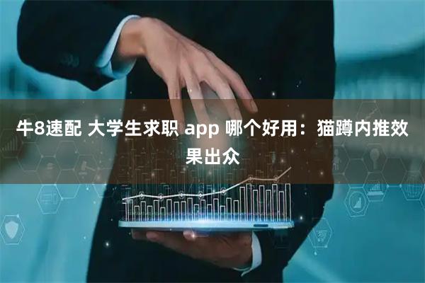 牛8速配 大学生求职 app 哪个好用:猫蹲内推效果出众