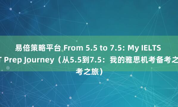 易倍策略平台 From 5.5 to 7.5: My IELTS CBT Prep Journey（从5.5到7.5：我的雅思机考备考之旅）
