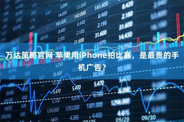 万达策略官网 苹果用iPhone拍比赛，是最贵的手机广告？