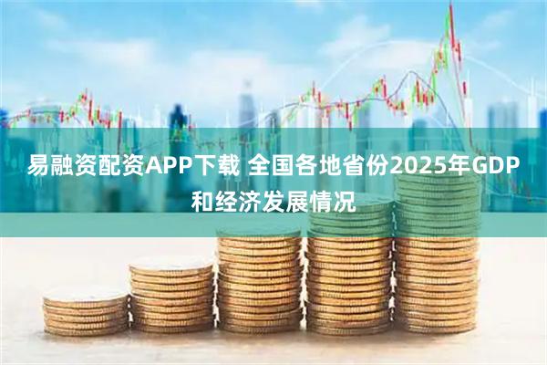 易融资配资APP下载 全国各地省份2025年GDP和经济发展情况