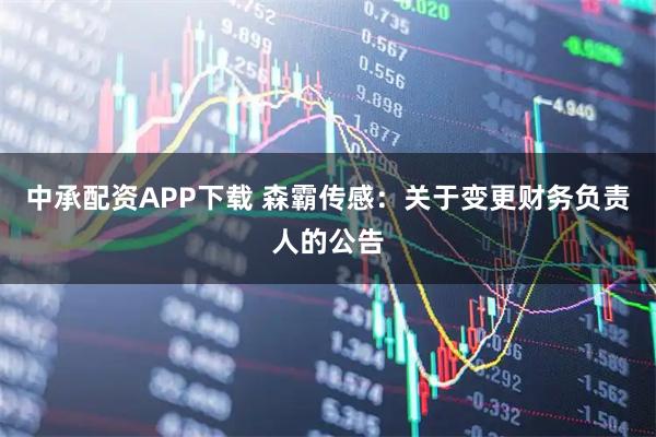 中承配资APP下载 森霸传感：关于变更财务负责人的公告